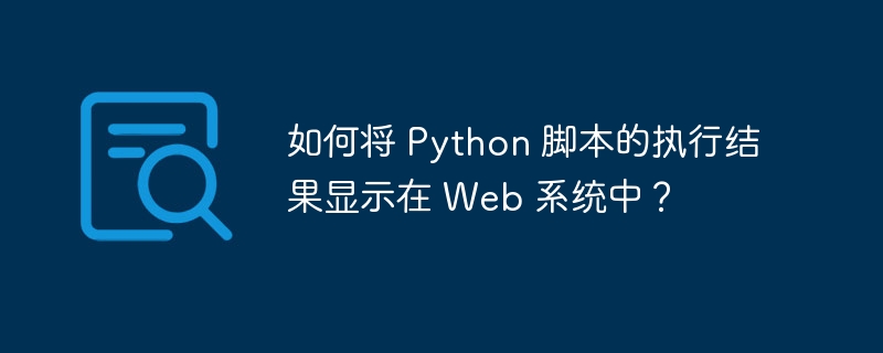 如何将 python 脚本的执行结果显示在 web 系统中?