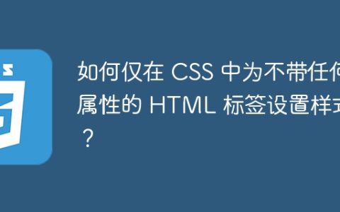 如何仅在 CSS 中为不带任何属性的 HTML 标签设置样式？
