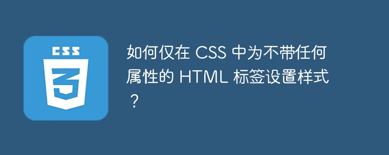 如何仅在 css 中为不带任何属性的 html 标签设置样式?