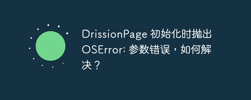 drissionpage 初始化时抛出 oserror: 参数错误,如何解决?