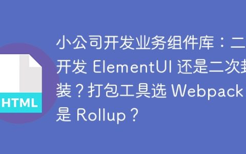 小公司开发业务组件库：二次开发 ElementUI 还是二次封装？打包工具选 Webpack 还是 Rollup？