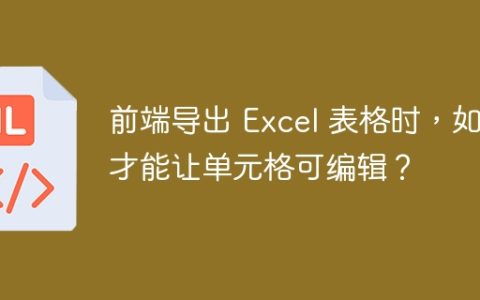 前端导出 Excel 表格时，如何才能让单元格可编辑？