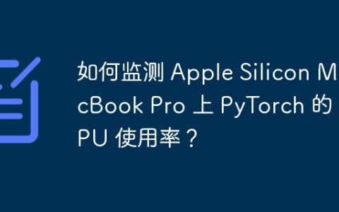 如何监测 Apple Silicon MacBook Pro 上 PyTorch 的 GPU 使用率？