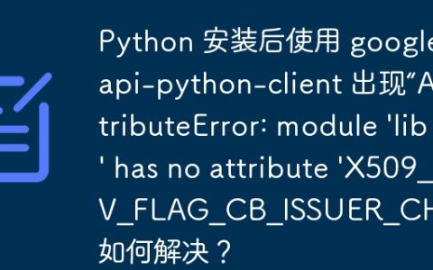 Python 安装后使用 google-api-python-client 出现“AttributeError: module 'lib' has no attribute 'X509_V_FLAG_CB_ISSUER_CHECK'” 如何解决？
