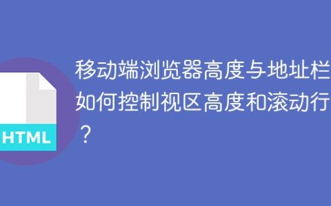 移动端浏览器高度与地址栏：如何控制视区高度和滚动行为？