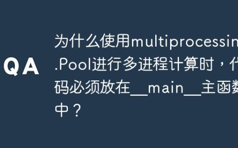 为什么使用multiprocessing.Pool进行多进程计算时，代码必须放在__main__主函数中？