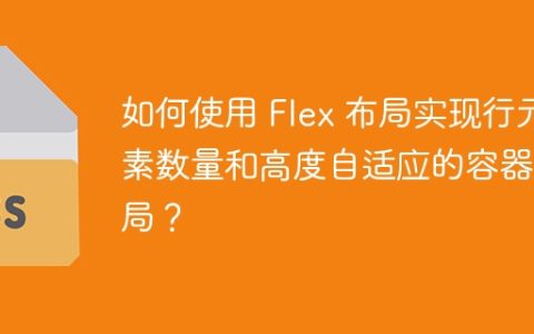 如何使用 Flex 布局实现行元素数量和高度自适应的容器布局？