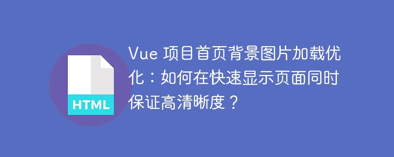 Vue 项目首页背景图片加载优化：如何在快速显示页面同时保证高清晰度？ 