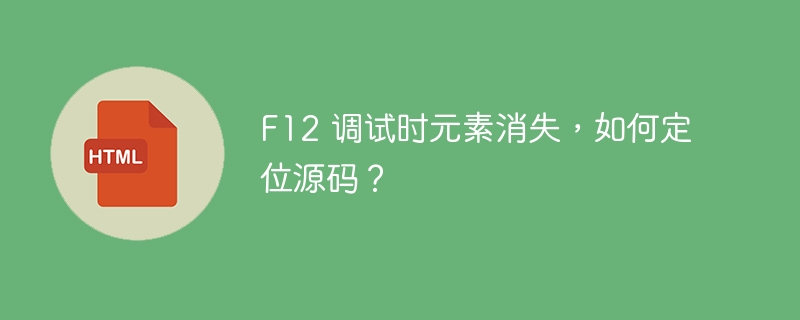 F12 调试时元素消失,如何定位源码?