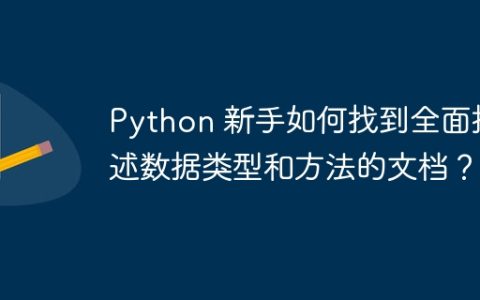 Python 新手如何找到全面描述数据类型和方法的文档？