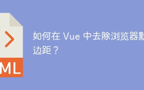 如何在 Vue 中去除浏览器默认边距？