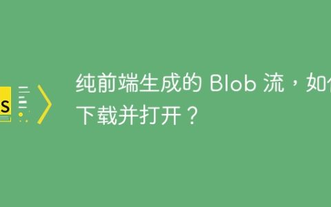 纯前端生成的 Blob 流，如何下载并打开？