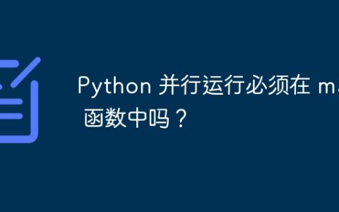 Python 并行运行必须在 main 函数中吗？