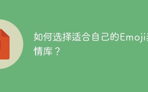 如何选择适合自己的Emoji表情库？