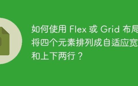 如何使用 Flex 或 Grid 布局将四个元素排列成自适应宽度和上下两行？