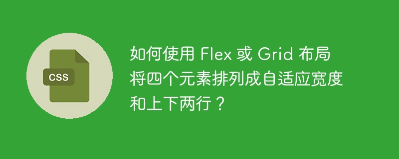 如何使用 flex 或 grid 布局将四个元素排列成自适应宽度和上下两行?