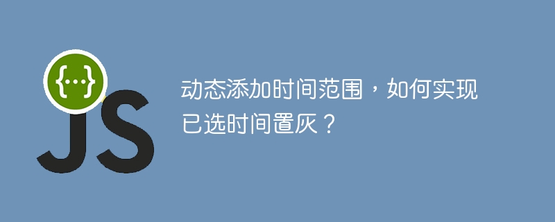 动态添加时间范围,如何实现已选时间置灰?