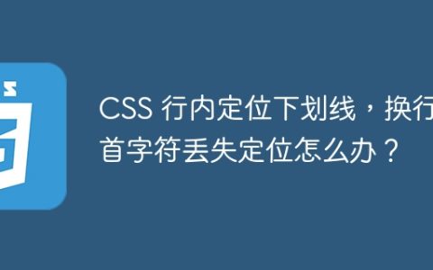 CSS 行内定位下划线，换行后首字符丢失定位怎么办？