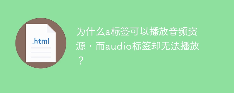 为什么a标签可以播放音频资源,而audio标签却无法播放?