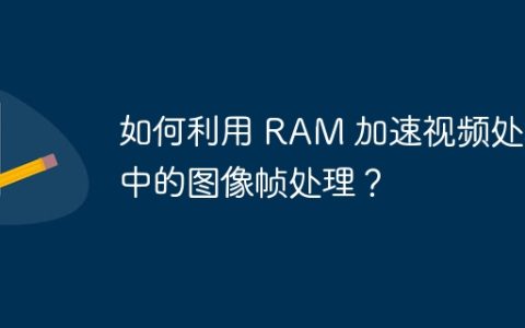 如何利用 RAM 加速视频处理中的图像帧处理？