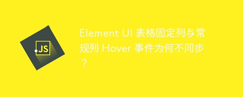 Element UI 表格固定列与常规列 Hover 事件为何不同步?