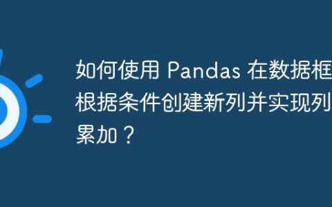 如何使用 Pandas 在数据框中根据条件创建新列并实现列值累加？