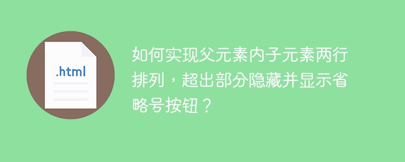 如何实现父元素内子元素两行排列,超出部分隐藏并显示省略号按钮?