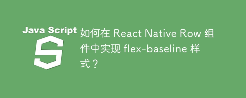 如何在 react native row 组件中实现 flex-baseline 样式?