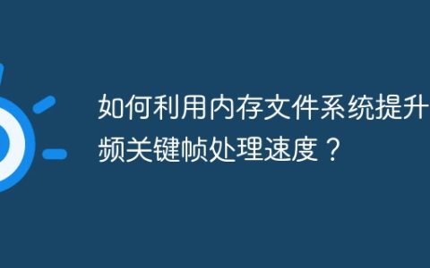 如何利用内存文件系统提升视频关键帧处理速度？