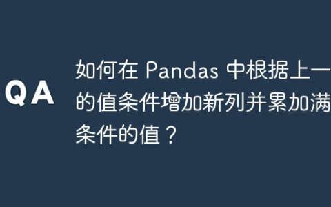 如何在 Pandas 中根据上一行的值条件增加新列并累加满足条件的值？