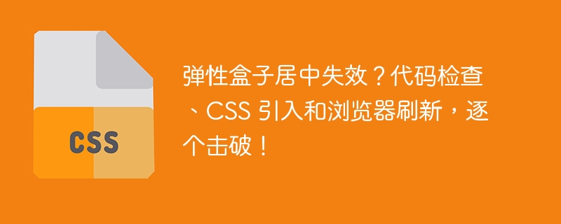 弹性盒子居中失效?代码检查、css 引入和浏览器刷新,逐个击破!