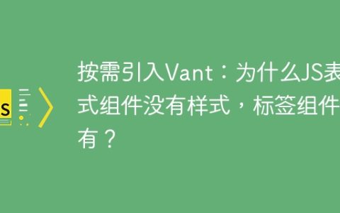 按需引入Vant：为什么JS表达式组件没有样式，标签组件却有？