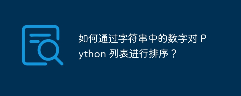 如何通过字符串中的数字对 python 列表进行排序?