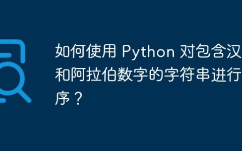 如何使用 Python 对包含汉字和阿拉伯数字的字符串进行排序？