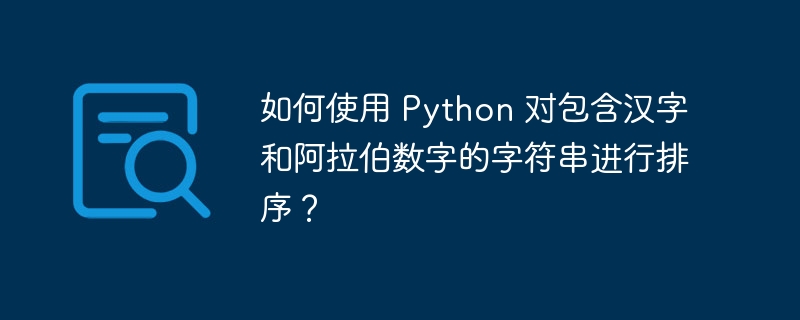 如何使用 python 对包含汉字和阿拉伯数字的字符串进行排序?