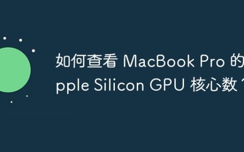 如何查看 MacBook Pro 的 Apple Silicon GPU 核心数？