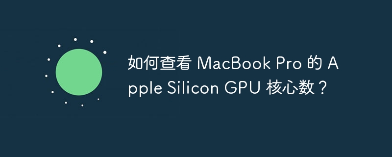 如何查看 macbook pro 的 apple silicon gpu 核心数?
