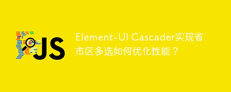 element-ui cascader实现省市区多选如何优化性能?