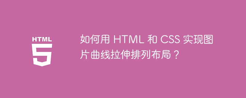 如何用 HTML 和 CSS 实现图片曲线拉伸排列布局?