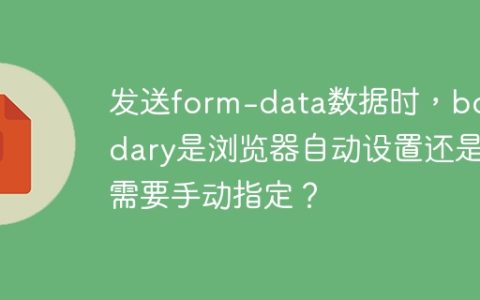 发送form-data数据时，boundary是浏览器自动设置还是需要手动指定？