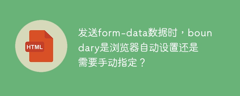 发送form-data数据时,boundary是浏览器自动设置还是需要手动指定?