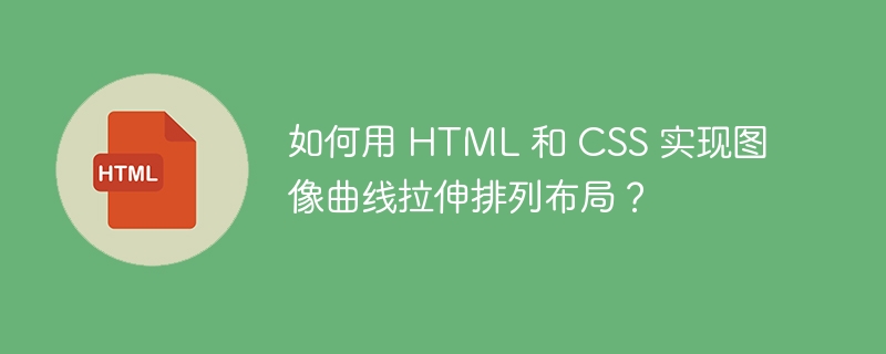 如何用 HTML 和 CSS 实现图像曲线拉伸排列布局?