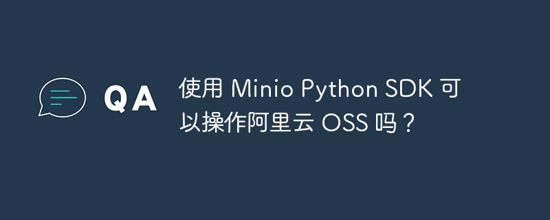 使用 minio python sdk 可以操作阿里云 oss 吗?