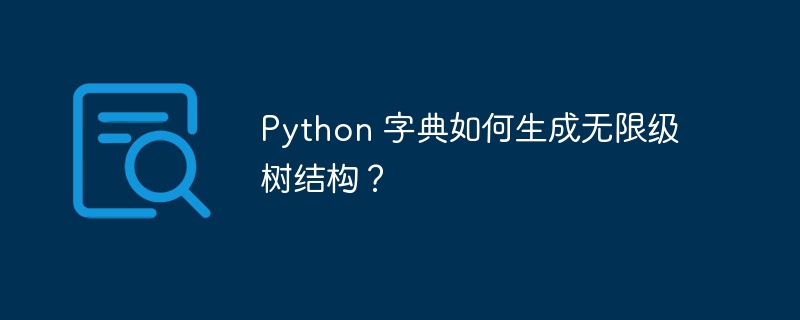 python 字典如何生成无限级树结构?