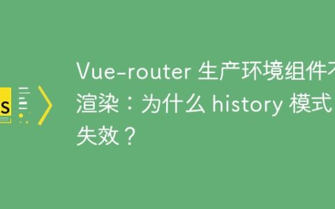 Vue-router 生产环境组件不渲染：为什么 history 模式失效？