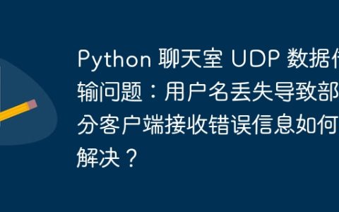 Python 聊天室 UDP 数据传输问题：用户名丢失导致部分客户端接收错误信息如何解决？