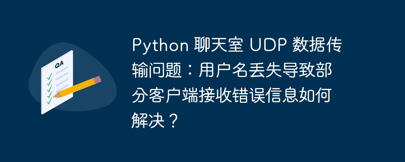 python 聊天室 udp 数据传输问题:用户名丢失导致部分客户端接收错误信息如何解决?