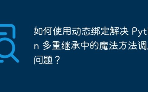 如何使用动态绑定解决 Python 多重继承中的魔法方法调用问题？