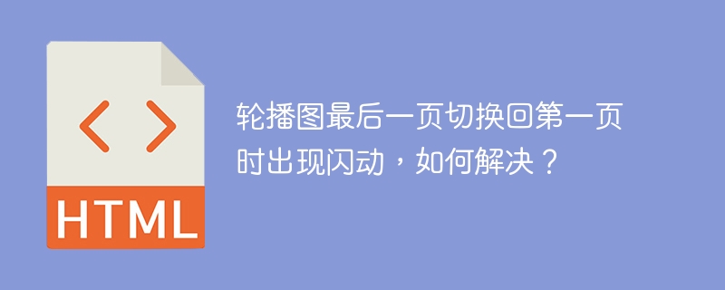 轮播图最后一页切换回第一页时出现闪动,如何解决?