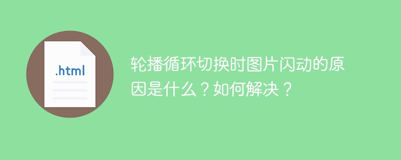 轮播循环切换时图片闪动的原因是什么?如何解决?